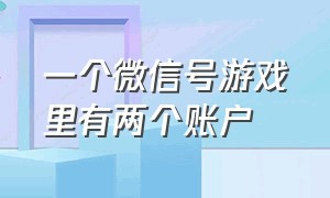 一个微信号游戏里有两个账户