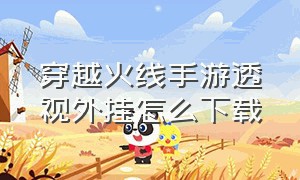 穿越火线手游透视外挂怎么下载