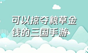 可以掠夺粮草金钱的三国手游