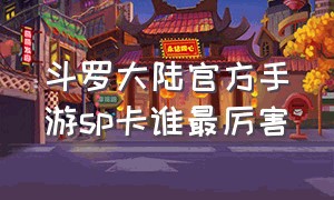 斗罗大陆官方手游sp卡谁最厉害