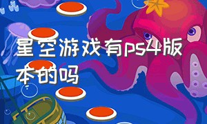 星空游戏有ps4版本的吗（星空游戏有ps4版本的吗知乎）