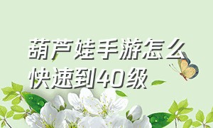 葫芦娃手游怎么快速到40级