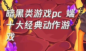 暗黑类游戏pc 端十大经典动作游戏