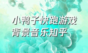 小鸭子快跑游戏背景音乐知乎