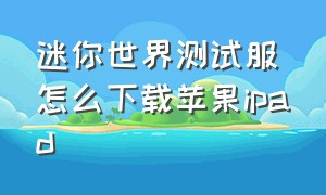 迷你世界测试服怎么下载苹果ipad