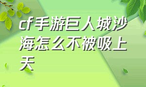 cf手游巨人城沙海怎么不被吸上天