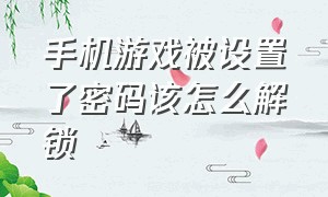 手机游戏被设置了密码该怎么解锁