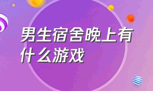 男生宿舍晚上有什么游戏