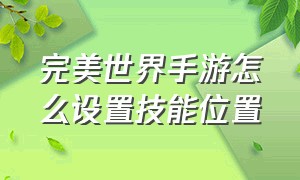 完美世界手游怎么设置技能位置