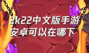 2k22中文版手游安卓可以在哪下