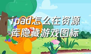 ipad怎么在资源库隐藏游戏图标