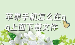 苹果手机怎么在qq上面下载文件