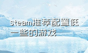 steam推荐配置低一些的游戏