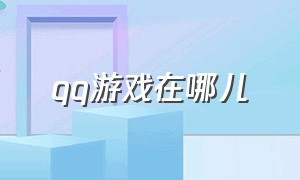 qq游戏在哪儿（qq游戏在哪里?）