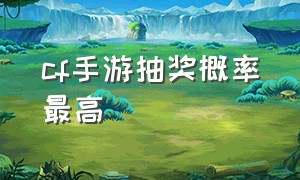 cf手游抽奖概率最高（cf手游抽奖概率官网）