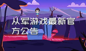 从军游戏最新官方公告（从军游戏下载详细教程）