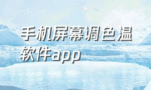 手机屏幕调色温软件app（手机屏幕色温调节app）