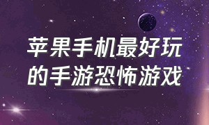 苹果手机最好玩的手游恐怖游戏（苹果手机可以玩的恐怖游戏有哪些）