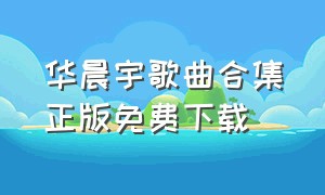 华晨宇歌曲合集正版免费下载（华晨宇歌百度云下载）