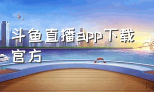 斗鱼直播app下载官方（斗鱼直播下载官方app最新版）