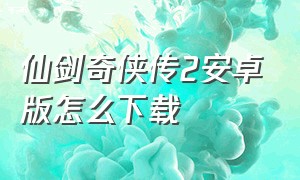 仙剑奇侠传2安卓版怎么下载