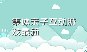 集体亲子互动游戏最新