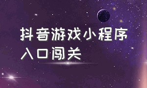 抖音游戏小程序入口闯关