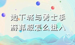 地下城与勇士手游韩服怎么进入