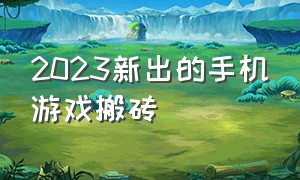 2023新出的手机游戏搬砖（2020年手机搬砖游戏）