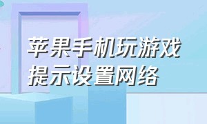 苹果手机玩游戏提示设置网络（苹果玩游戏来电话不断网怎么设置）