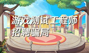 游戏测试工程师招聘骗局