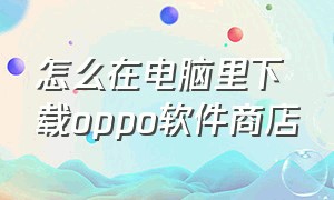 怎么在电脑里下载oppo软件商店