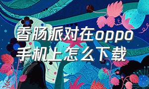 香肠派对在oppo手机上怎么下载