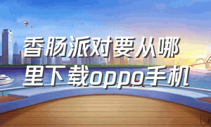 香肠派对要从哪里下载oppo手机