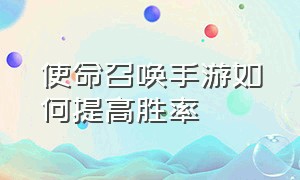 使命召唤手游如何提高胜率（使命召唤手游新手如何上高段位）