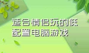 适合情侣玩的低配置电脑游戏