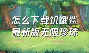 怎么下载饥饿鲨最新版无限珍珠