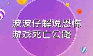 波波仔解说恐怖游戏死亡公路