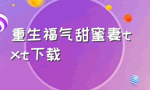 重生福气甜蜜妻txt下载（重生福气甜蜜妻txt全文下载）