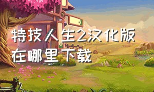 特技人生2汉化版在哪里下载