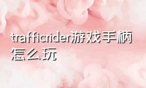 trafficrider游戏手柄怎么玩