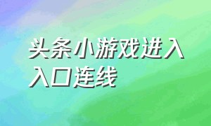 头条小游戏进入入口连线