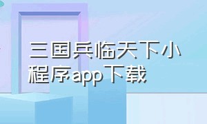 三国兵临天下小程序app下载