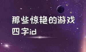 那些惊艳的游戏四字id（温柔又惊艳的四字游戏id）