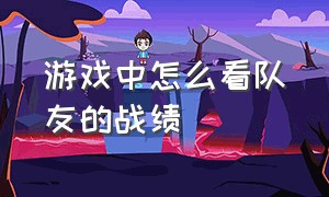 游戏中怎么看队友的战绩