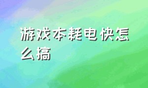 游戏本耗电快怎么搞