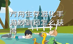 方舟生存进化手游秒驯药怎么获得