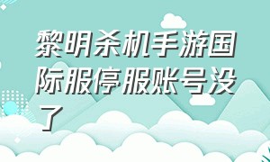 黎明杀机手游国际服停服账号没了