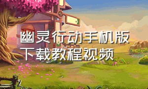 幽灵行动手机版下载教程视频