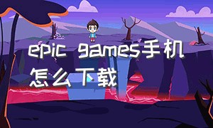 epic games手机怎么下载